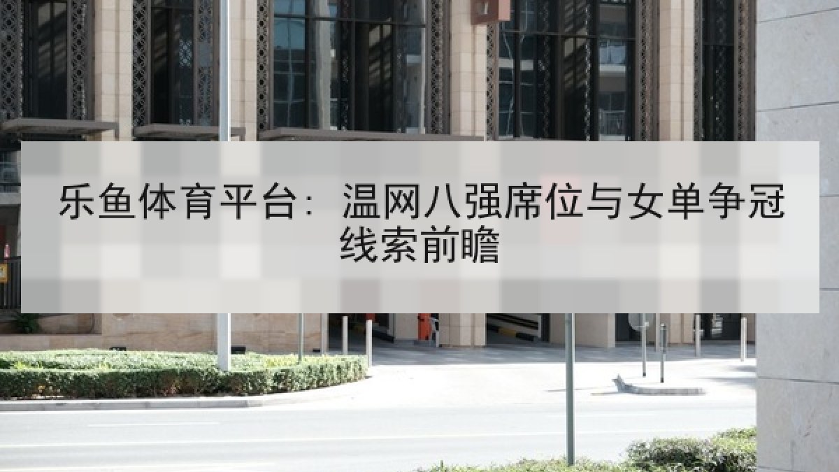 乐鱼体育平台: 温网八强席位与女单争冠线索前瞻 乐鱼体育平台: 温网八强席位与女单争冠线索前瞻