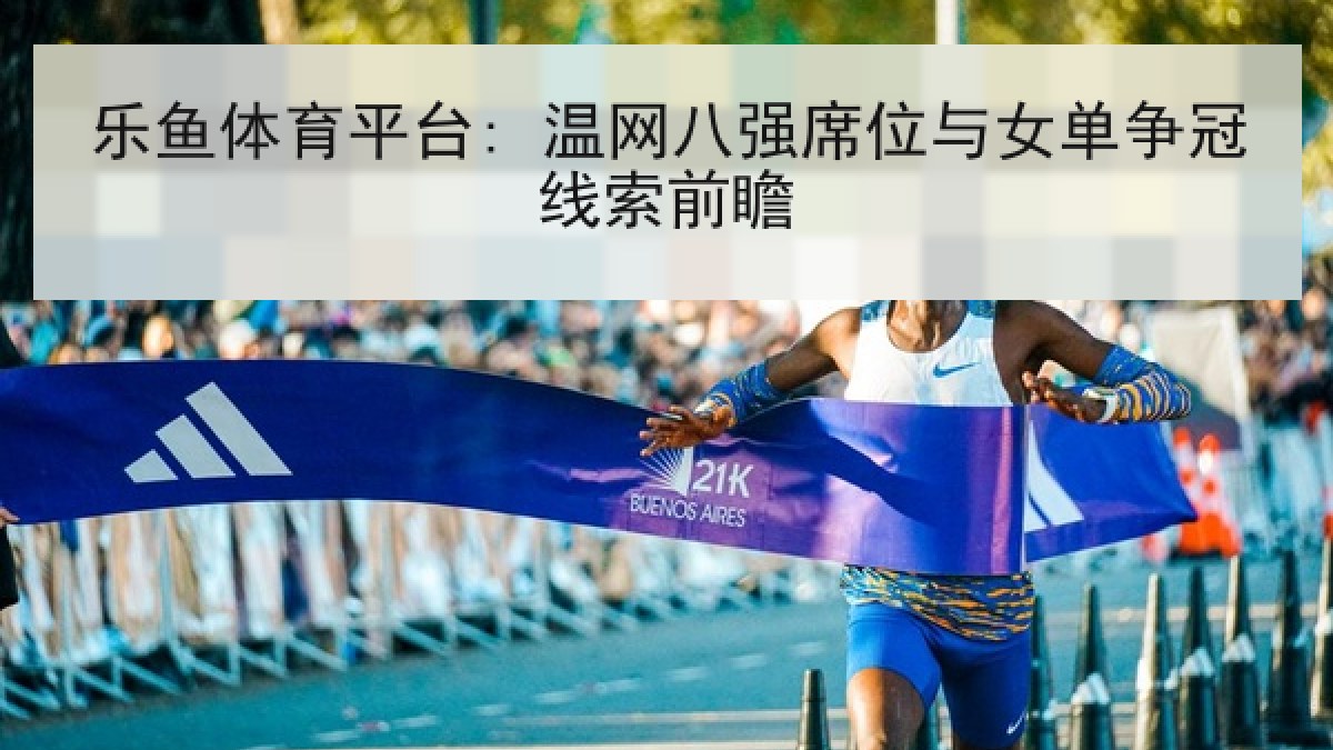 乐鱼体育平台: 温网八强席位与女单争冠线索前瞻 乐鱼体育平台: 温网八强席位与女单争冠线索前瞻