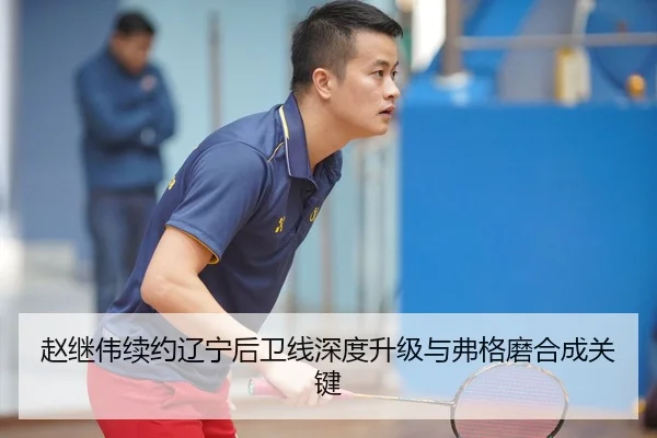 赵继伟续约辽宁后卫线深度升级与弗格磨合成关键