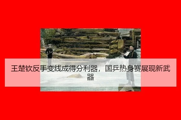 王楚钦反手变线成得分利器，国乒热身赛展现新武器