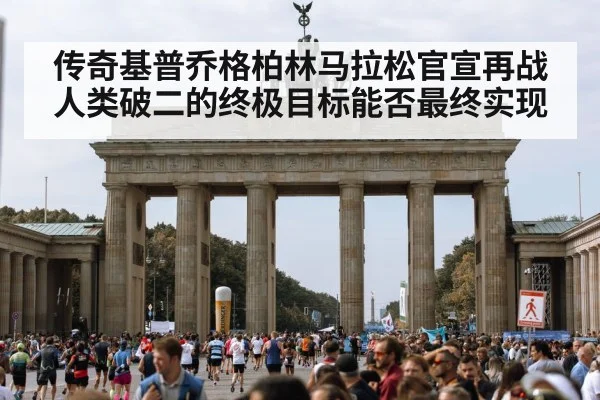 传奇基普乔格柏林马拉松官宣再战 人类破二的终极目标能否最终实现