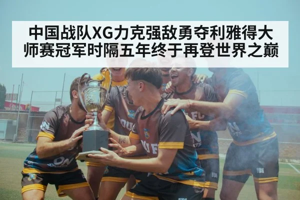 中国战队XG力克强敌勇夺利雅得大师赛冠军时隔五年终于再登世界之巅