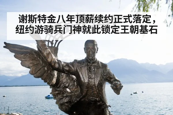 谢斯特金八年顶薪续约正式落定,纽约游骑兵门神就此锁定王朝基石