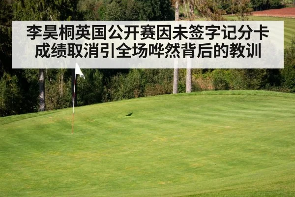 李昊桐英国公开赛因未签字记分卡成绩取消引全场哗然背后的教训