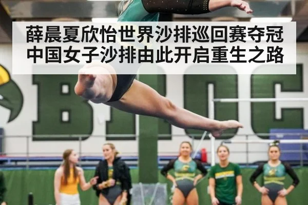 薛晨夏欣怡世界沙排巡回赛夺冠中国女子沙排由此开启重生之路