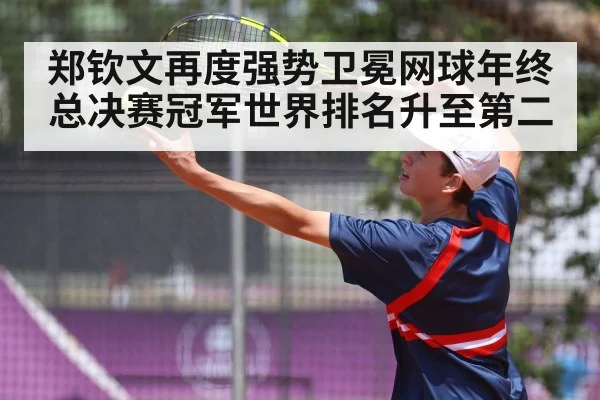 郑钦文再度强势卫冕网球年终总决赛冠军世界排名升至第二