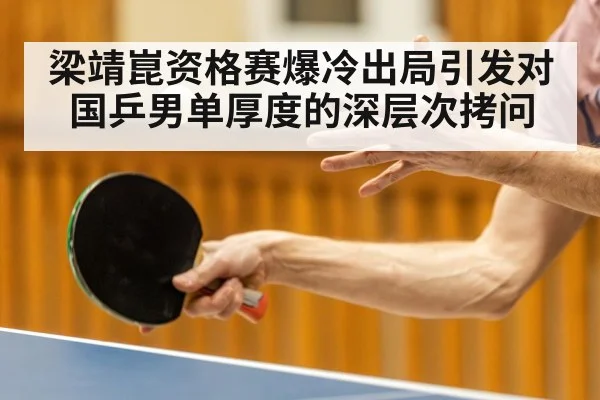 梁靖崑资格赛爆冷出局引发对国乒男单厚度的深层次拷问