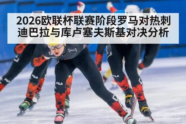 2026欧联杯联赛阶段罗马对热刺迪巴拉与库卢塞夫斯基对决分析
