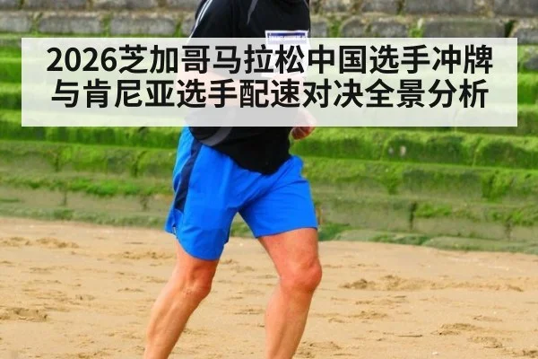 2026芝加哥马拉松中国选手冲牌与肯尼亚选手配速对决全景分析